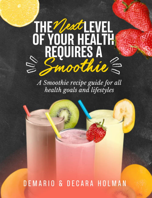 The Next Level of Your Health Requires a Smoothie: A Smoothie recipe guide for all health goals and lifestyles